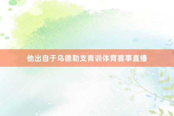 他出自于乌德勒支青训体育赛事直播