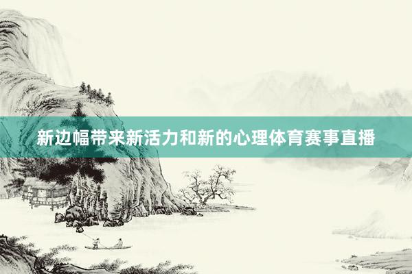 新边幅带来新活力和新的心理体育赛事直播
