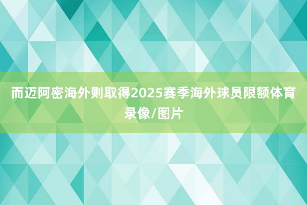 而迈阿密海外则取得2025赛季海外球员限额体育录像/图片