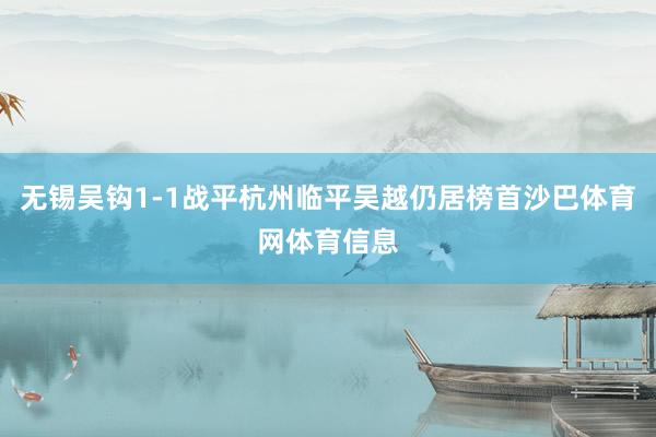 无锡吴钩1-1战平杭州临平吴越仍居榜首沙巴体育网体育信息