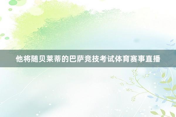 他将随贝莱蒂的巴萨竞技考试体育赛事直播