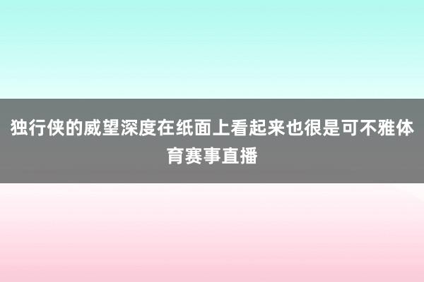 独行侠的威望深度在纸面上看起来也很是可不雅体育赛事直播