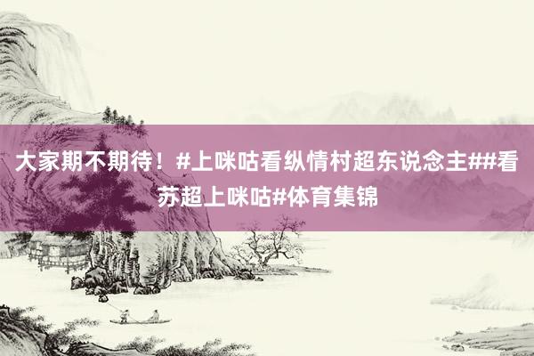 大家期不期待！#上咪咕看纵情村超东说念主##看苏超上咪咕#体育集锦