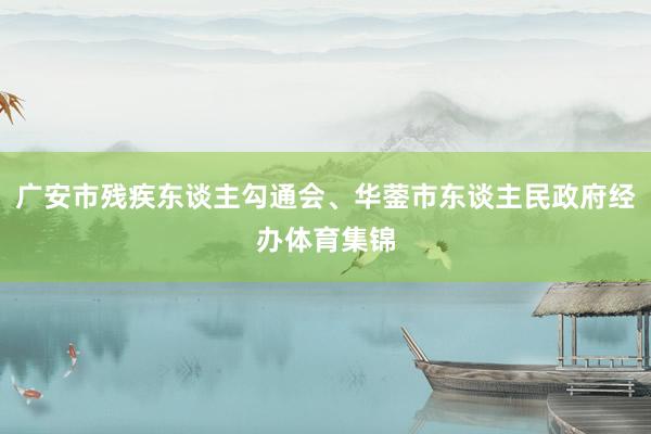广安市残疾东谈主勾通会、华蓥市东谈主民政府经办体育集锦
