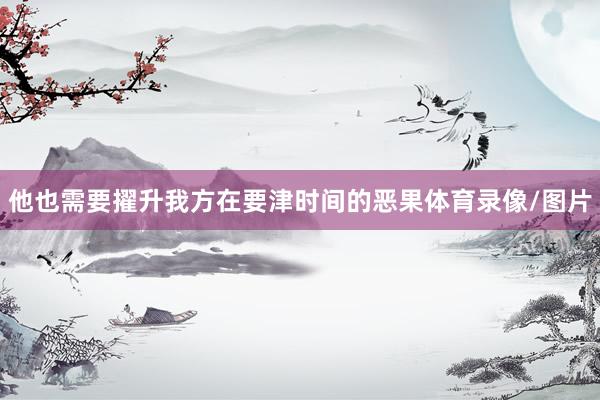 他也需要擢升我方在要津时间的恶果体育录像/图片