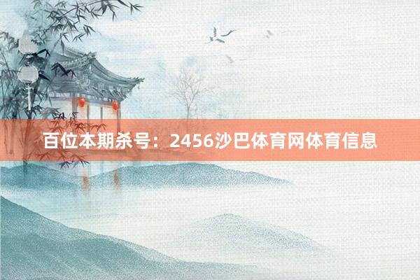 百位本期杀号：2456沙巴体育网体育信息