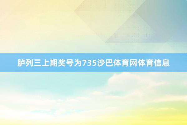 胪列三上期奖号为735沙巴体育网体育信息