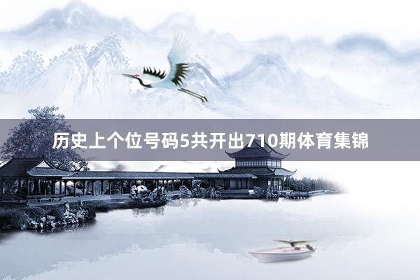 历史上个位号码5共开出710期体育集锦