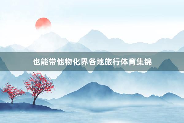 也能带他物化界各地旅行体育集锦