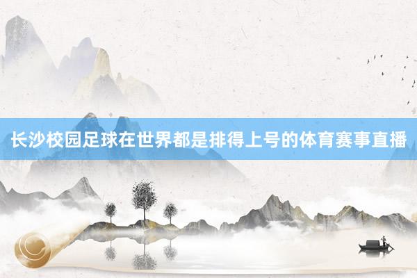 长沙校园足球在世界都是排得上号的体育赛事直播