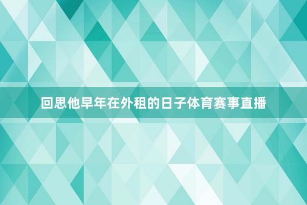 回思他早年在外租的日子体育赛事直播