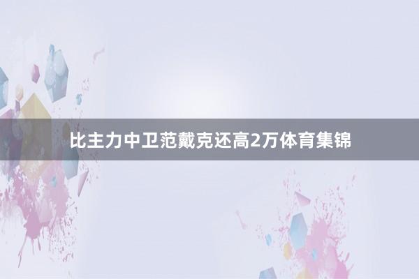 比主力中卫范戴克还高2万体育集锦