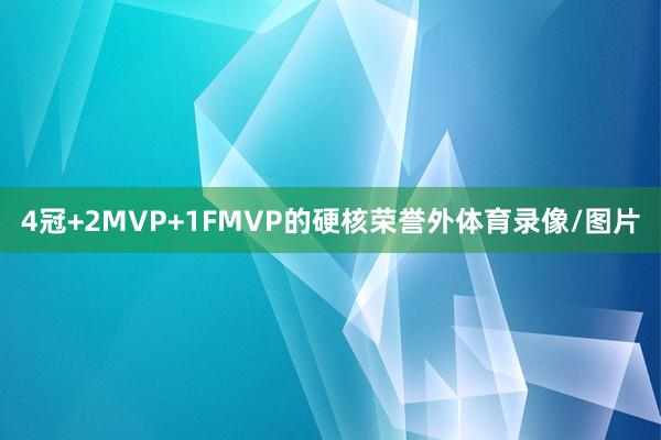 4冠+2MVP+1FMVP的硬核荣誉外体育录像/图片
