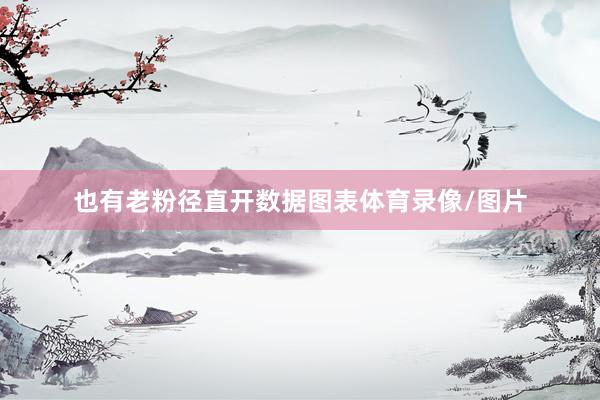 也有老粉径直开数据图表体育录像/图片