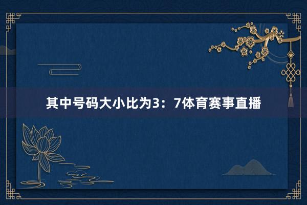 其中号码大小比为3：7体育赛事直播