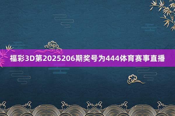 福彩3D第2025206期奖号为444体育赛事直播