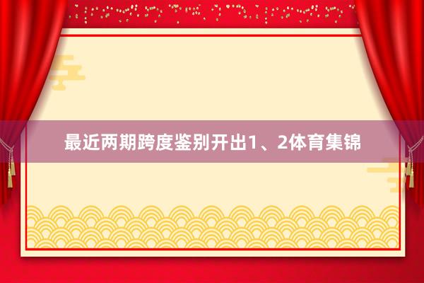 最近两期跨度鉴别开出1、2体育集锦