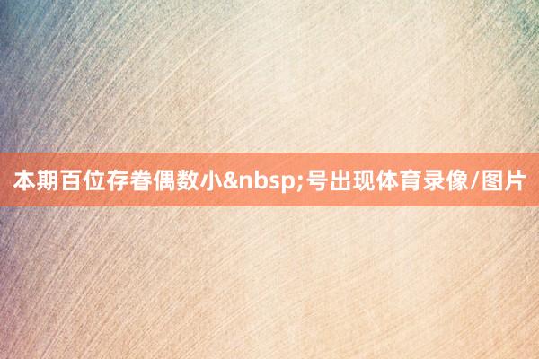 本期百位存眷偶数小&nbsp;号出现体育录像/图片