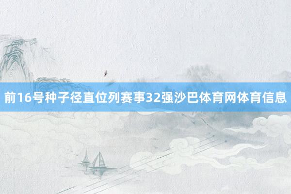 前16号种子径直位列赛事32强沙巴体育网体育信息