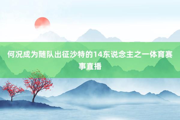 何况成为随队出征沙特的14东说念主之一体育赛事直播