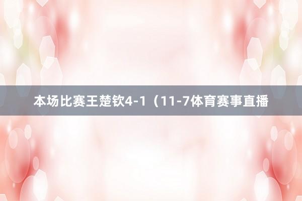 本场比赛王楚钦4-1（11-7体育赛事直播