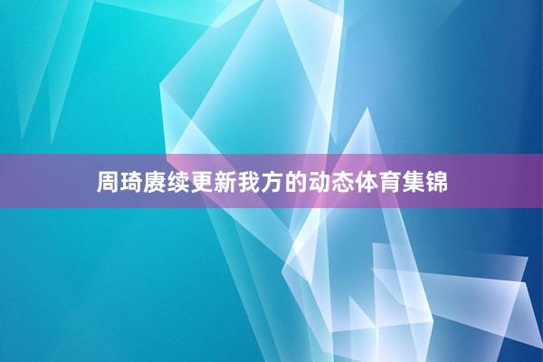 周琦赓续更新我方的动态体育集锦