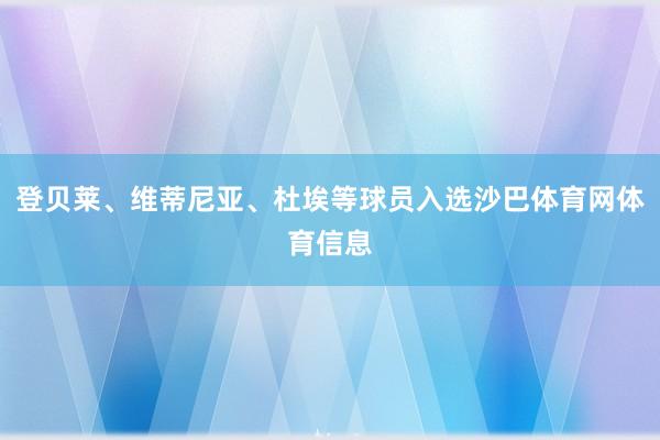 登贝莱、维蒂尼亚、杜埃等球员入选沙巴体育网体育信息