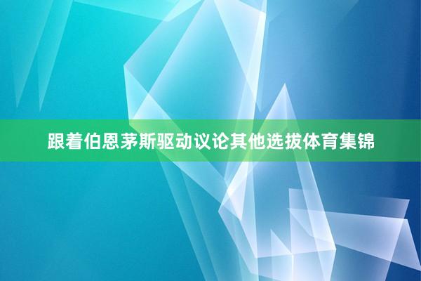 跟着伯恩茅斯驱动议论其他选拔体育集锦