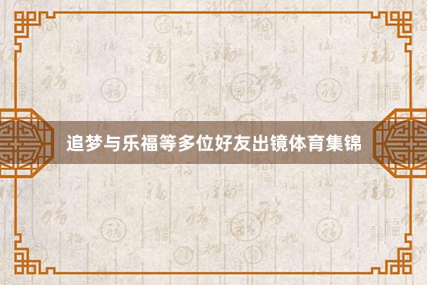 追梦与乐福等多位好友出镜体育集锦