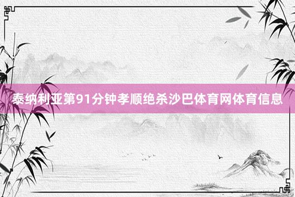 泰纳利亚第91分钟孝顺绝杀沙巴体育网体育信息