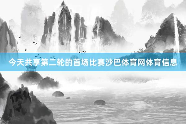 今天共享第二轮的首场比赛沙巴体育网体育信息