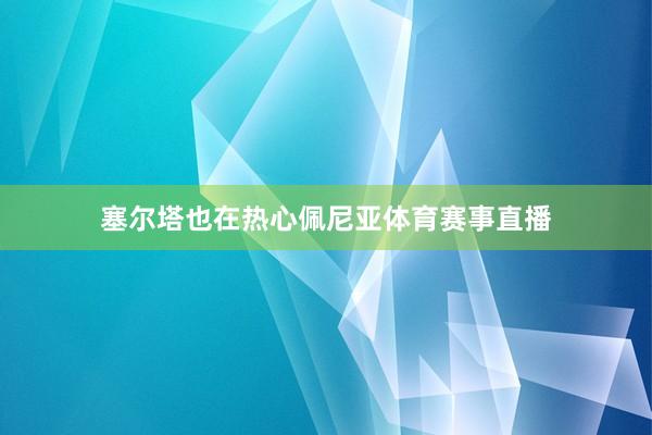 塞尔塔也在热心佩尼亚体育赛事直播