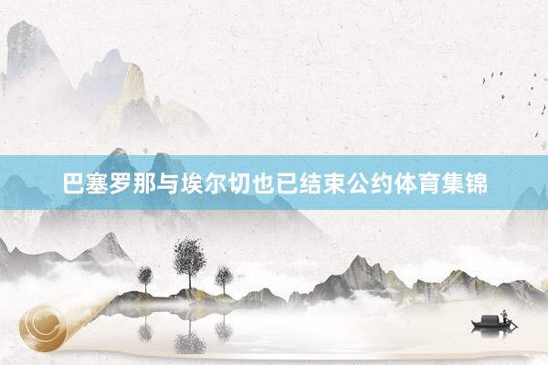 巴塞罗那与埃尔切也已结束公约体育集锦