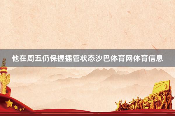他在周五仍保握插管状态沙巴体育网体育信息