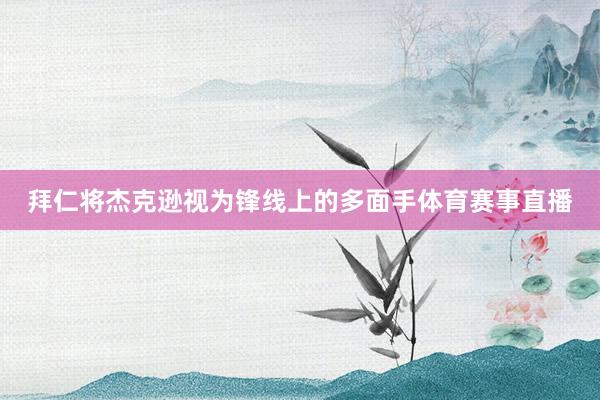 拜仁将杰克逊视为锋线上的多面手体育赛事直播