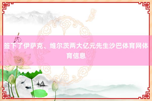 签下了伊萨克、维尔茨两大亿元先生沙巴体育网体育信息