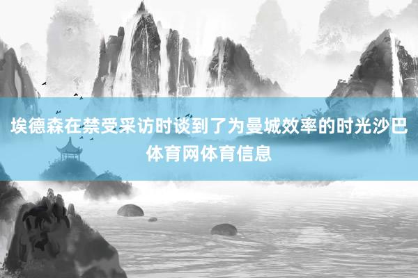 埃德森在禁受采访时谈到了为曼城效率的时光沙巴体育网体育信息