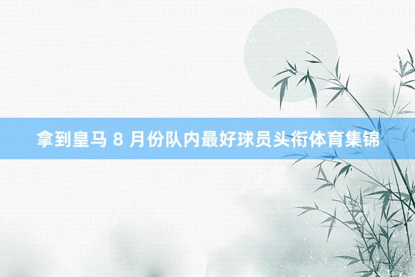 拿到皇马 8 月份队内最好球员头衔体育集锦