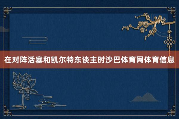 在对阵活塞和凯尔特东谈主时沙巴体育网体育信息