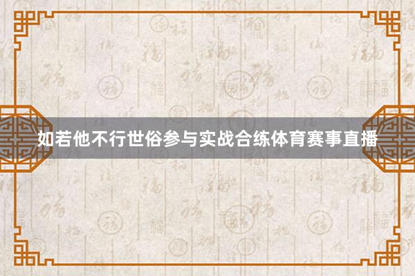 如若他不行世俗参与实战合练体育赛事直播