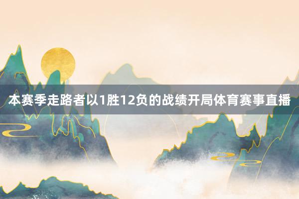 本赛季走路者以1胜12负的战绩开局体育赛事直播