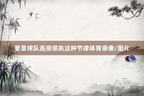 要是球队连接保执这种节律体育录像/图片