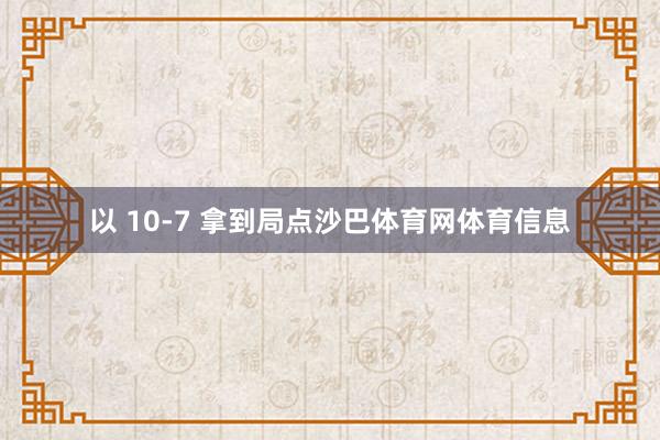 以 10-7 拿到局点沙巴体育网体育信息