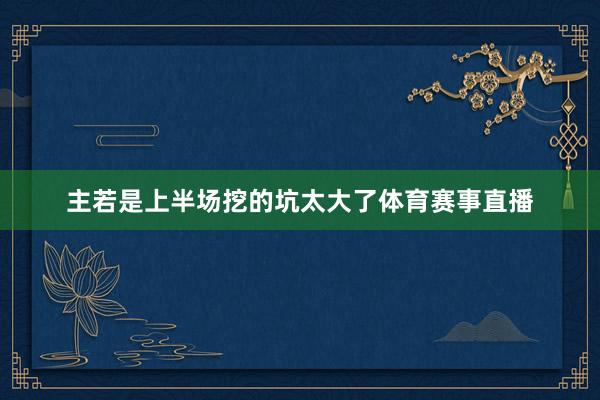 主若是上半场挖的坑太大了体育赛事直播