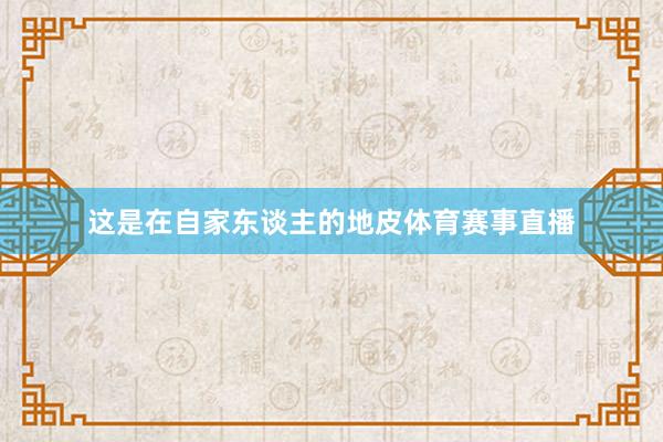 这是在自家东谈主的地皮体育赛事直播