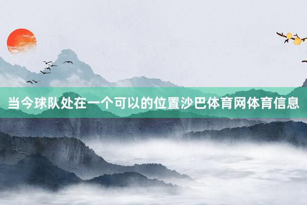 当今球队处在一个可以的位置沙巴体育网体育信息