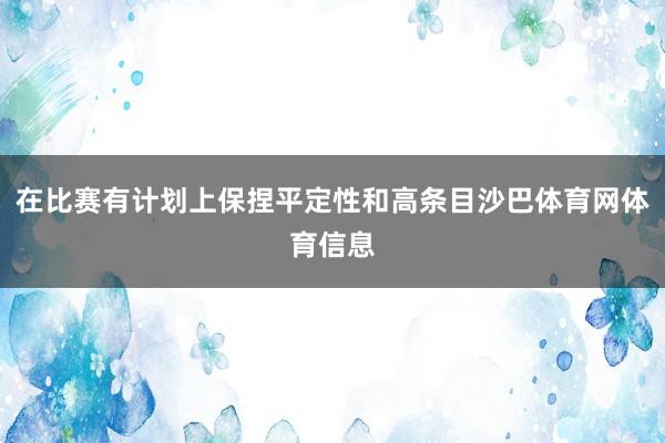 在比赛有计划上保捏平定性和高条目沙巴体育网体育信息