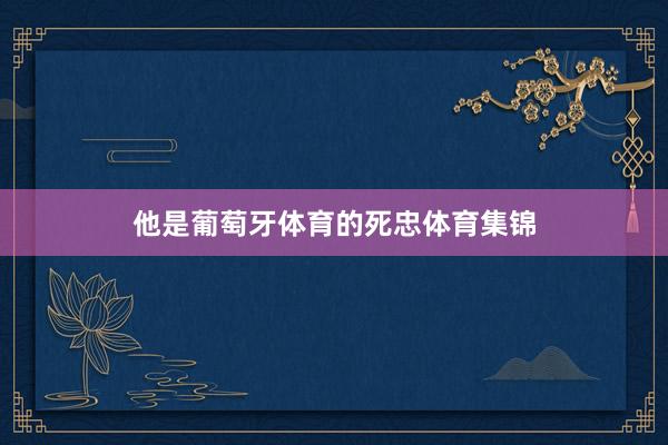 他是葡萄牙体育的死忠体育集锦