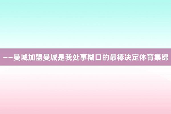 ——曼城　　加盟曼城是我处事糊口的最棒决定体育集锦