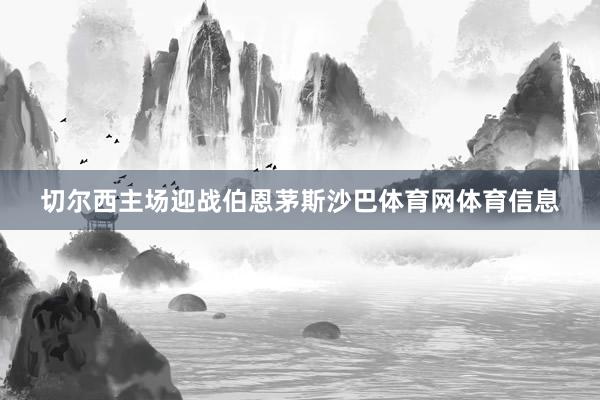 切尔西主场迎战伯恩茅斯沙巴体育网体育信息
